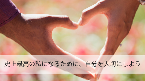 史上最高の私になるために、自分を大切にしよう