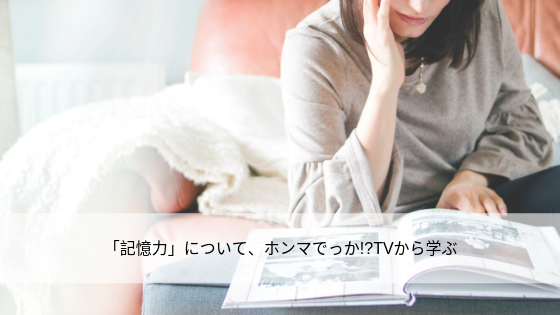 「記憶力」について、ホンマでっか!?TVから学ぶ