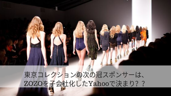 東京コレクションの次の冠スポンサーは、ZOZOを子会社化したYahooで決まり??