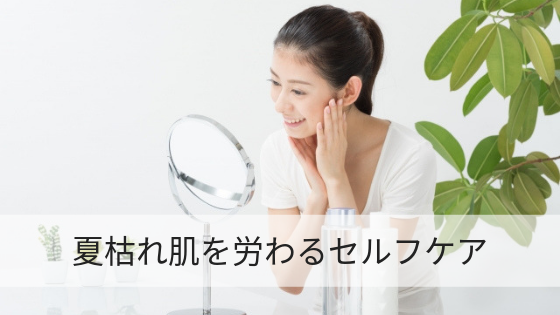 夏枯れ肌を労わるセルフケア