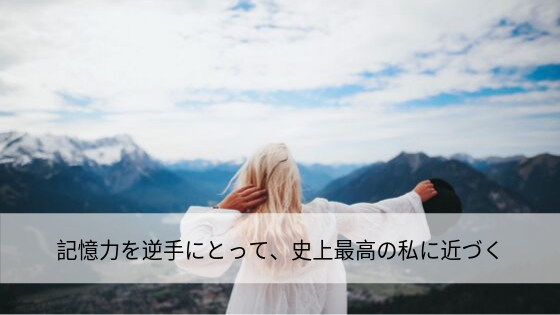 記憶力を逆手にとって、史上最高の私に近づく