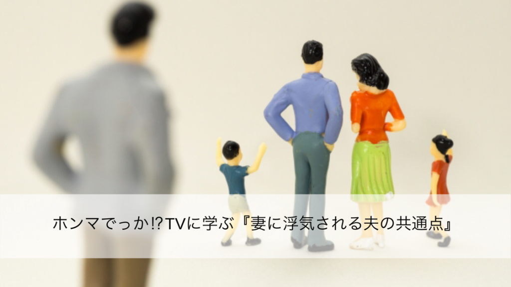 ホンマでっか⁉TVに学ぶ『妻に浮気される夫の共通点5つ』