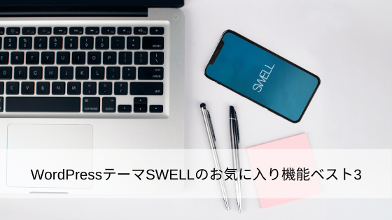 WordPressテーマSWELLのお気に入り機能ベスト3